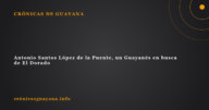 Antonio Santos López de la Puente, un Guayanés en busca de El Dorado