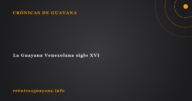 La Guayana Venezolana siglo XVI La Guayana Venezolana siglo XVI